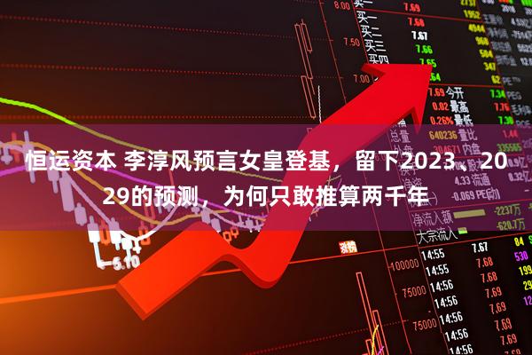恒运资本 李淳风预言女皇登基，留下2023、2029的预测，为何只敢推算两千年