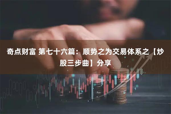 奇点财富 第七十六篇:顺势之为交易体系之【炒股三步曲】分享