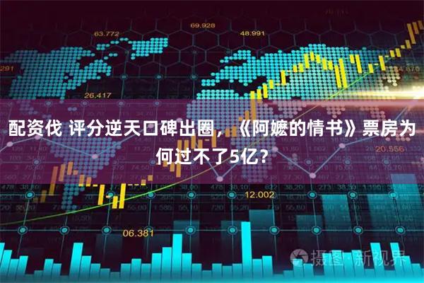 配资伐 评分逆天口碑出圈，《阿嬷的情书》票房为何过不了5亿？