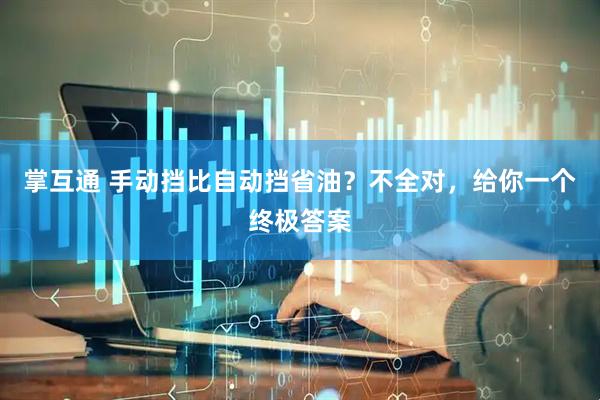 掌互通 手动挡比自动挡省油？不全对，给你一个终极答案